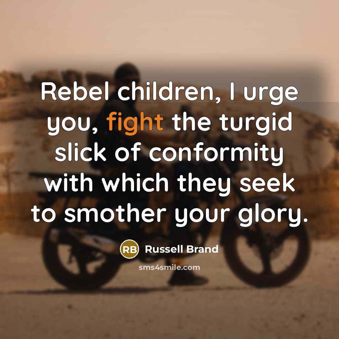 “Rebel children, I urge you, fight the turgid slick of…” quote by Russell Brand