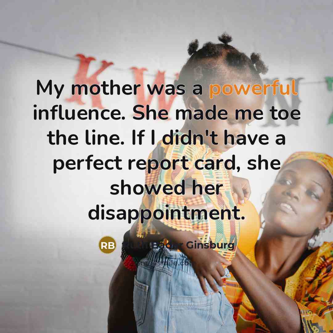 “My mother was a powerful influence. She made me toe…” quote by Ruth Bader Ginsburg