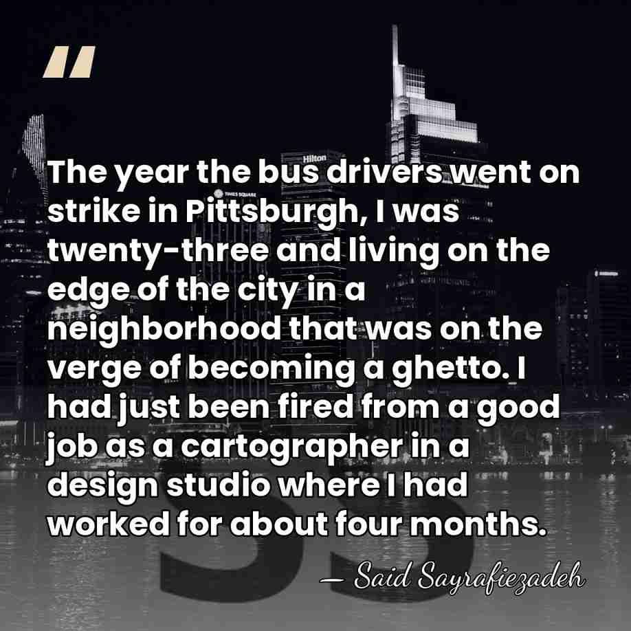 The year the bus drivers went on strike in Pittsburgh, I was&hellip; - Said Sayrafiezadeh