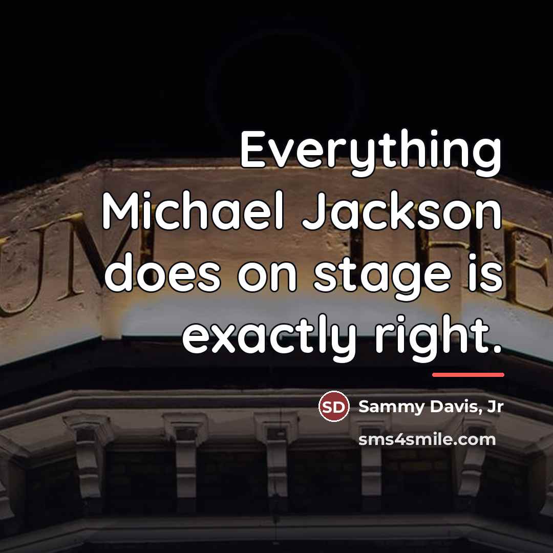 “Everything Michael Jackson does on stage is exactly right.…” quote by Sammy Davis, Jr
