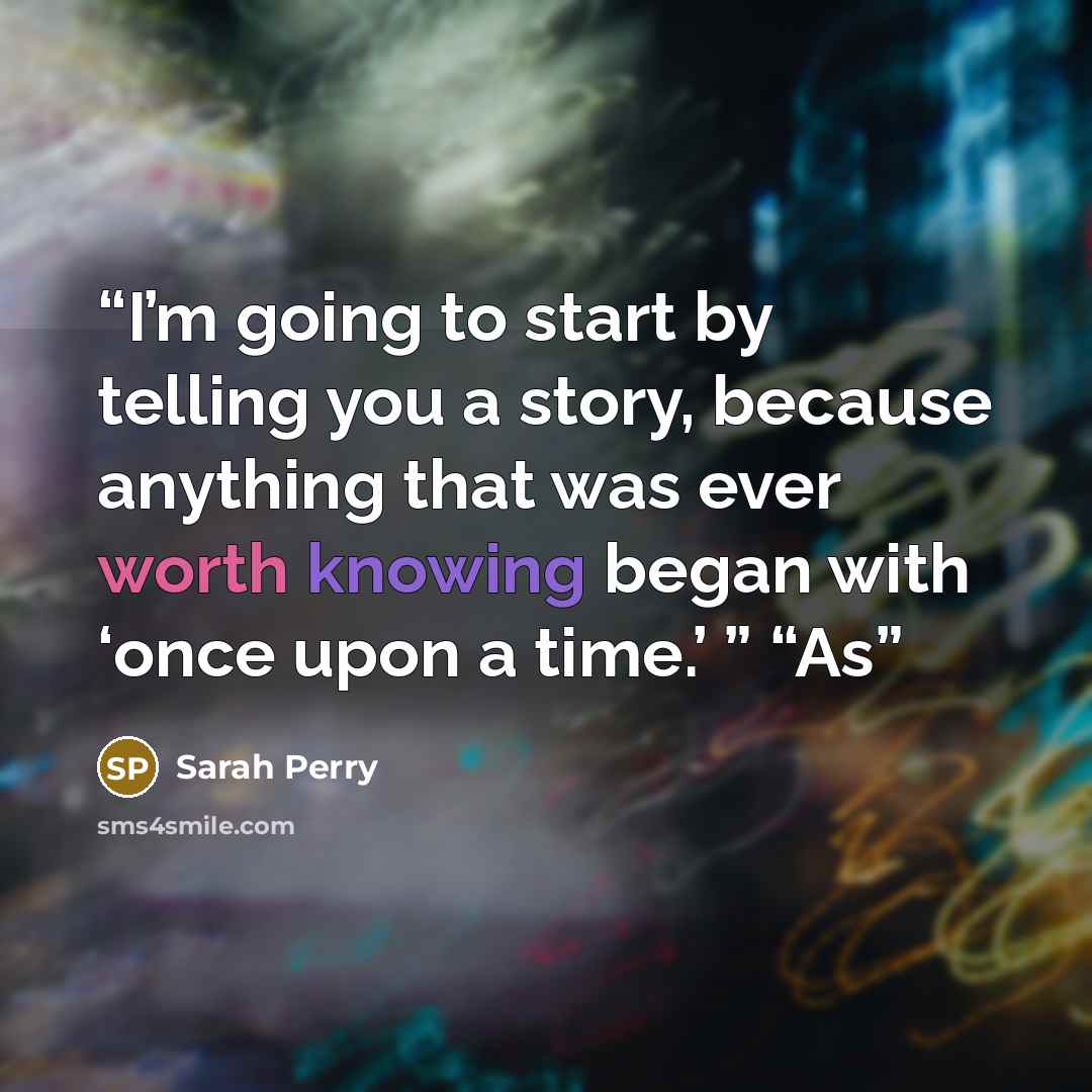 “I’m going to start by telling you a story, because anything that was ever worth knowing began with ‘once upon a time.’ ” “As” quote by Sarah Perry