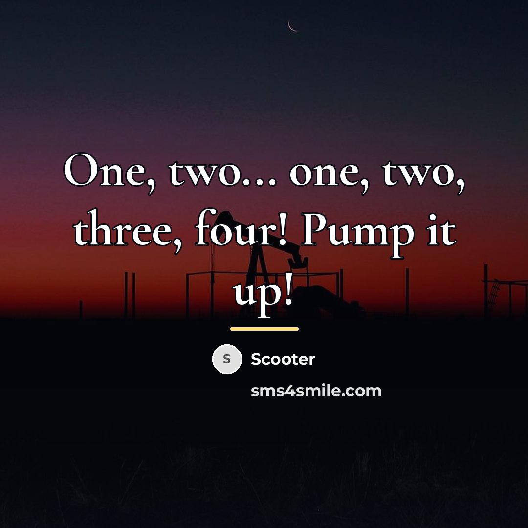 “One, two... one, two, three, four! Pump it up!…” quote by Scooter