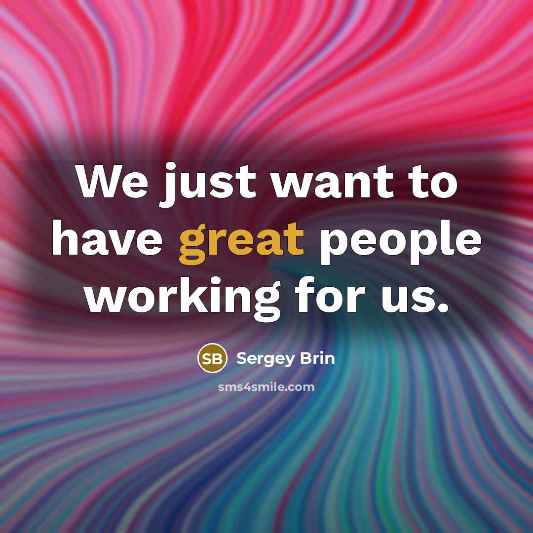 “We just want to have great people working for us.…” quote by Sergey Brin