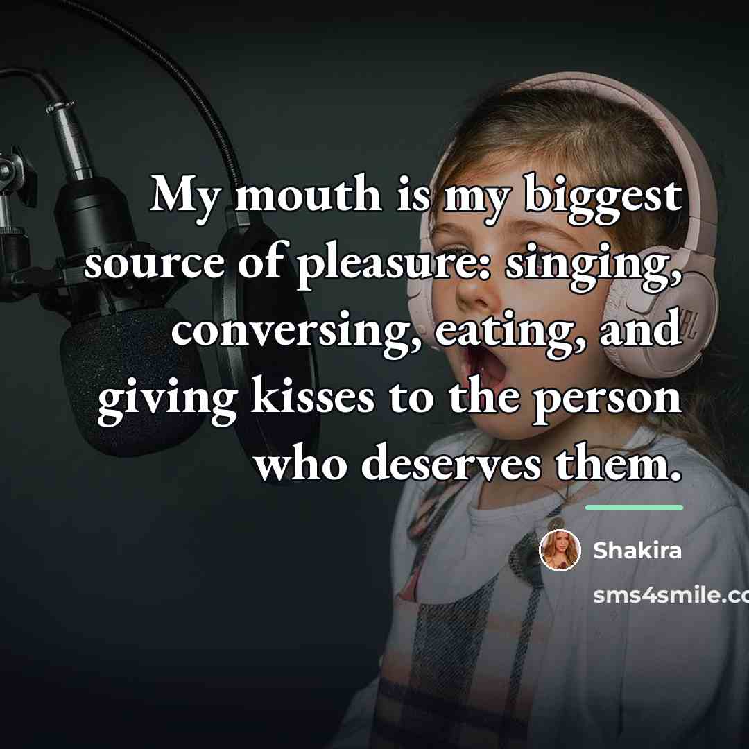 “My mouth is my biggest source of pleasure: singing, conversing,…” quote by Shakira