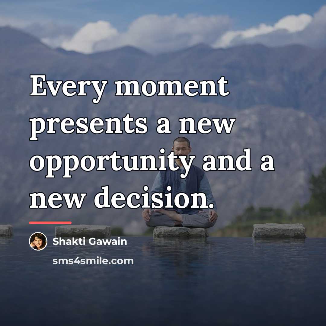 “Every moment presents a new opportunity and a new decision.…” quote by Shakti Gawain