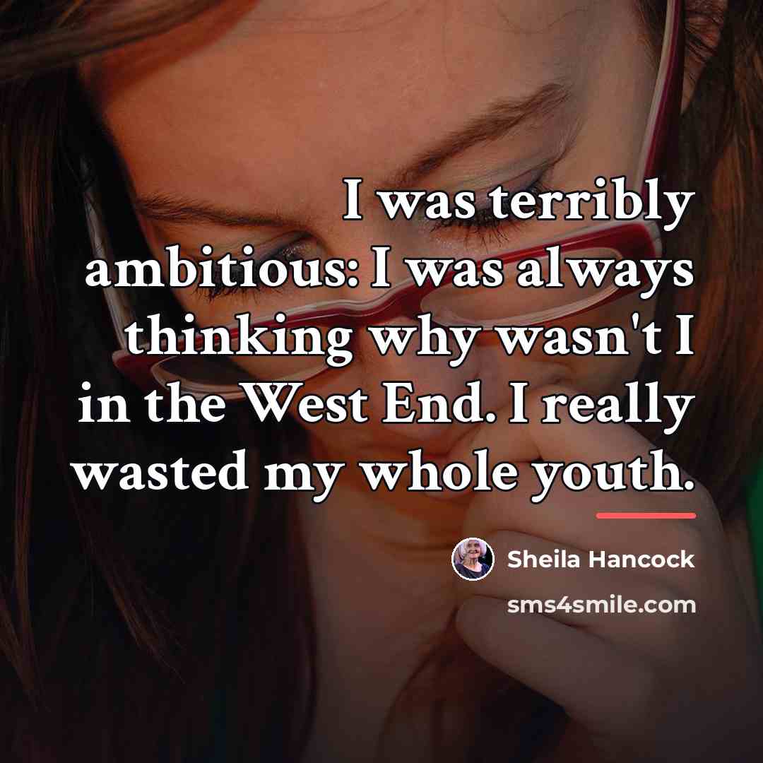 “I was terribly ambitious: I was always thinking why wasn't…” quote by Sheila Hancock