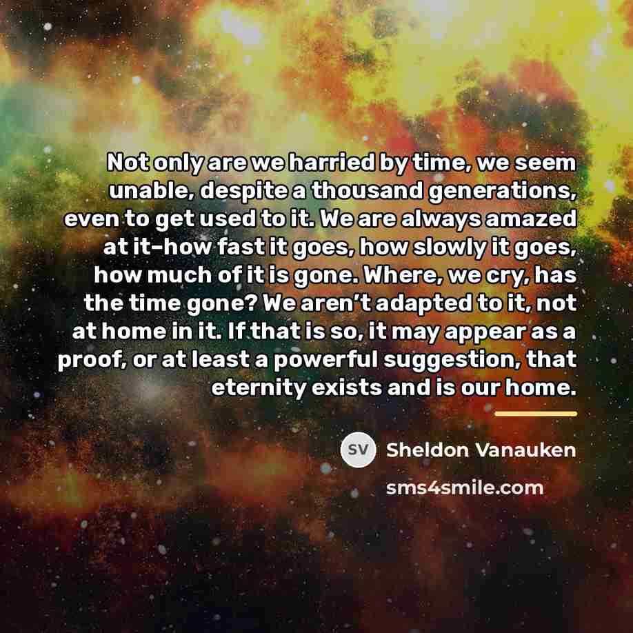 “Not only are we harried by time, we seem unable,…” quote by Sheldon Vanauken