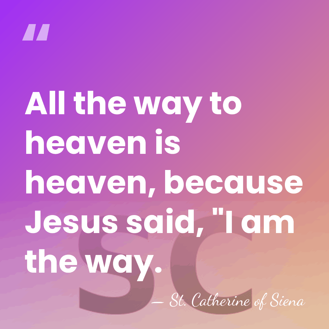 All the way to heaven is heaven, because Jesus said, "I am&hellip; - St. Catherine of Siena