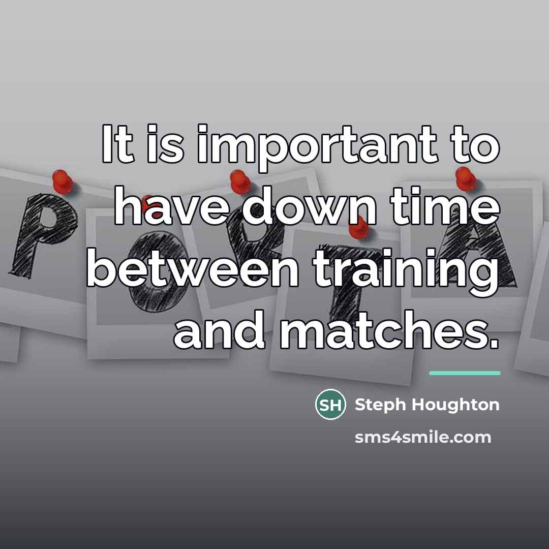 “It is important to have down time between training and…” quote by Steph Houghton