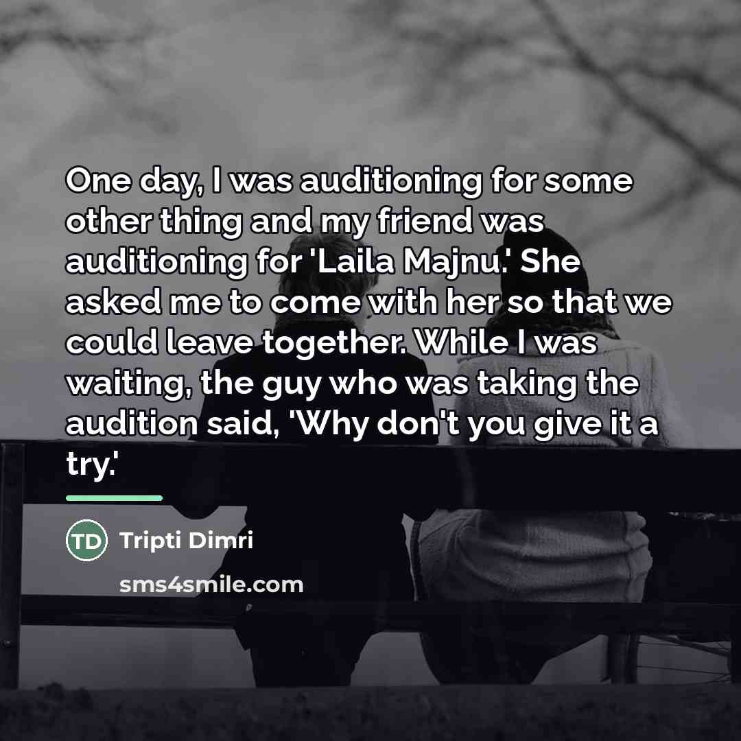 “One day, I was auditioning for some other thing and…” quote by Tripti Dimri
