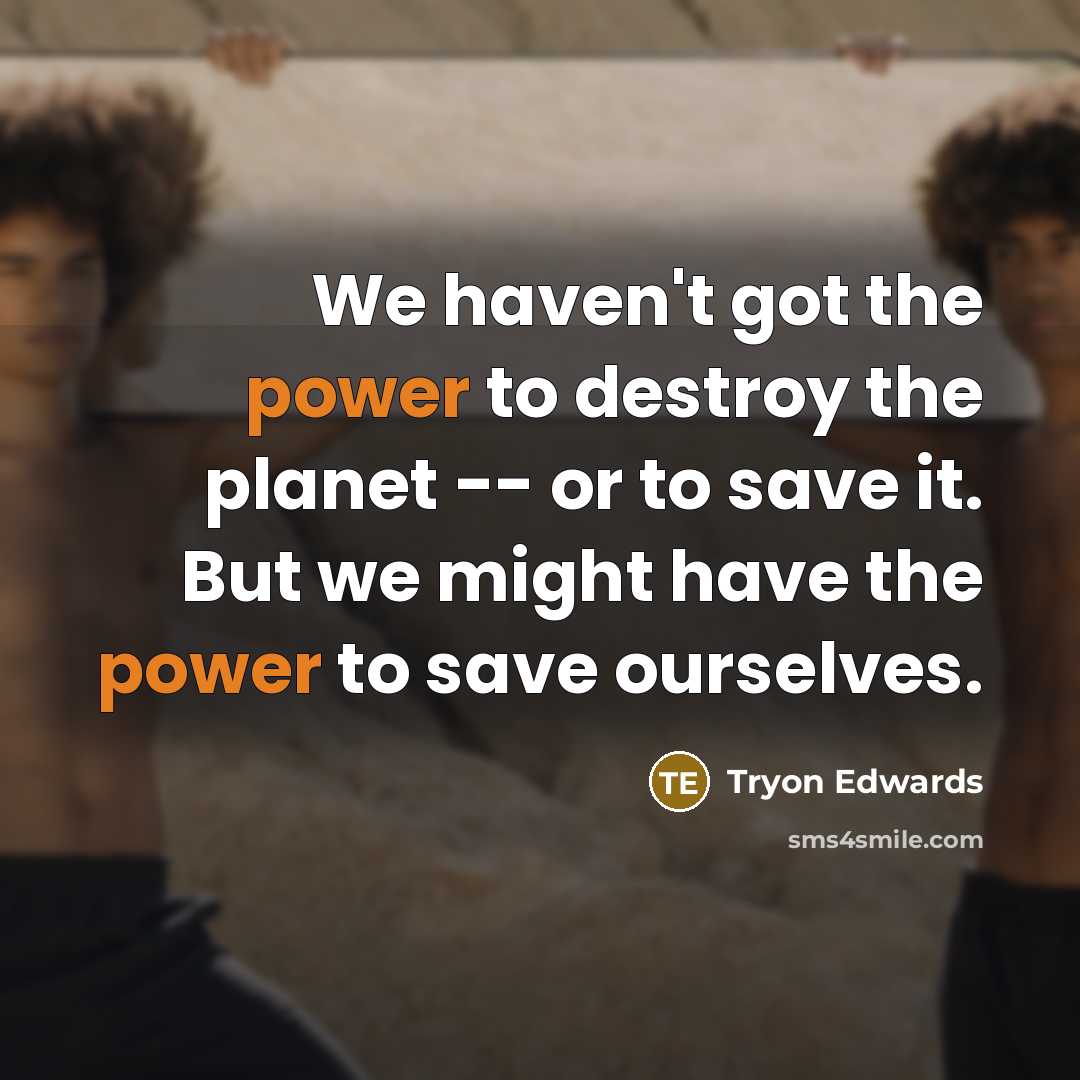 “We haven't got the power to destroy the planet --…” quote by Tryon Edwards