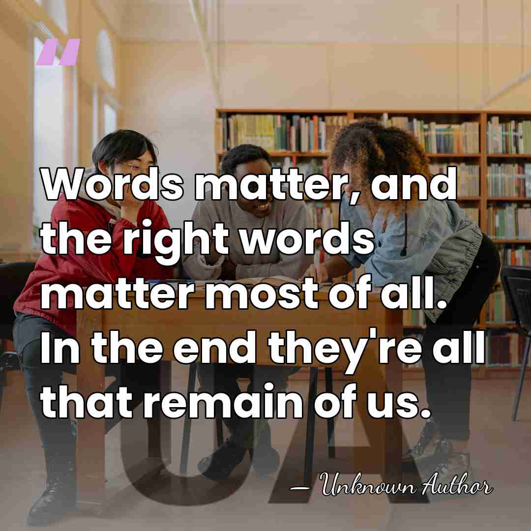 Words matter, and the right words matter most of all. In the&hellip; - Unknown Author