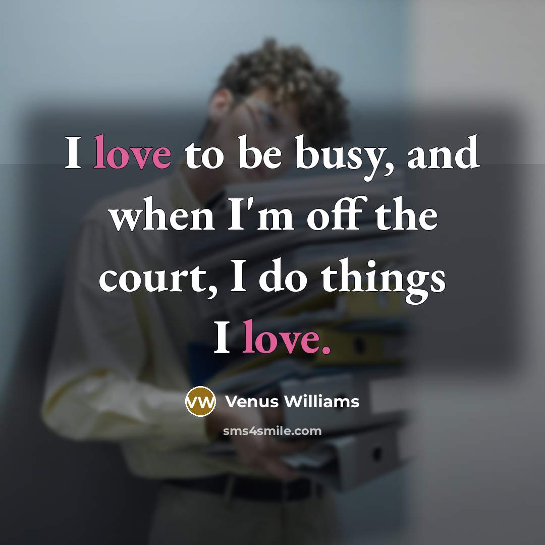 “I love to be busy, and when I'm off the…” quote by Venus Williams