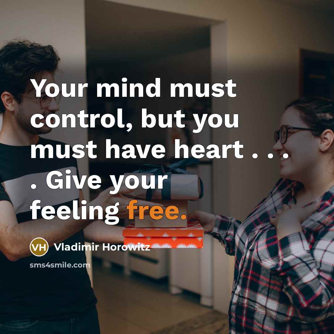 “Your mind must control, but you must have heart .…” quote by Vladimir Horowitz
