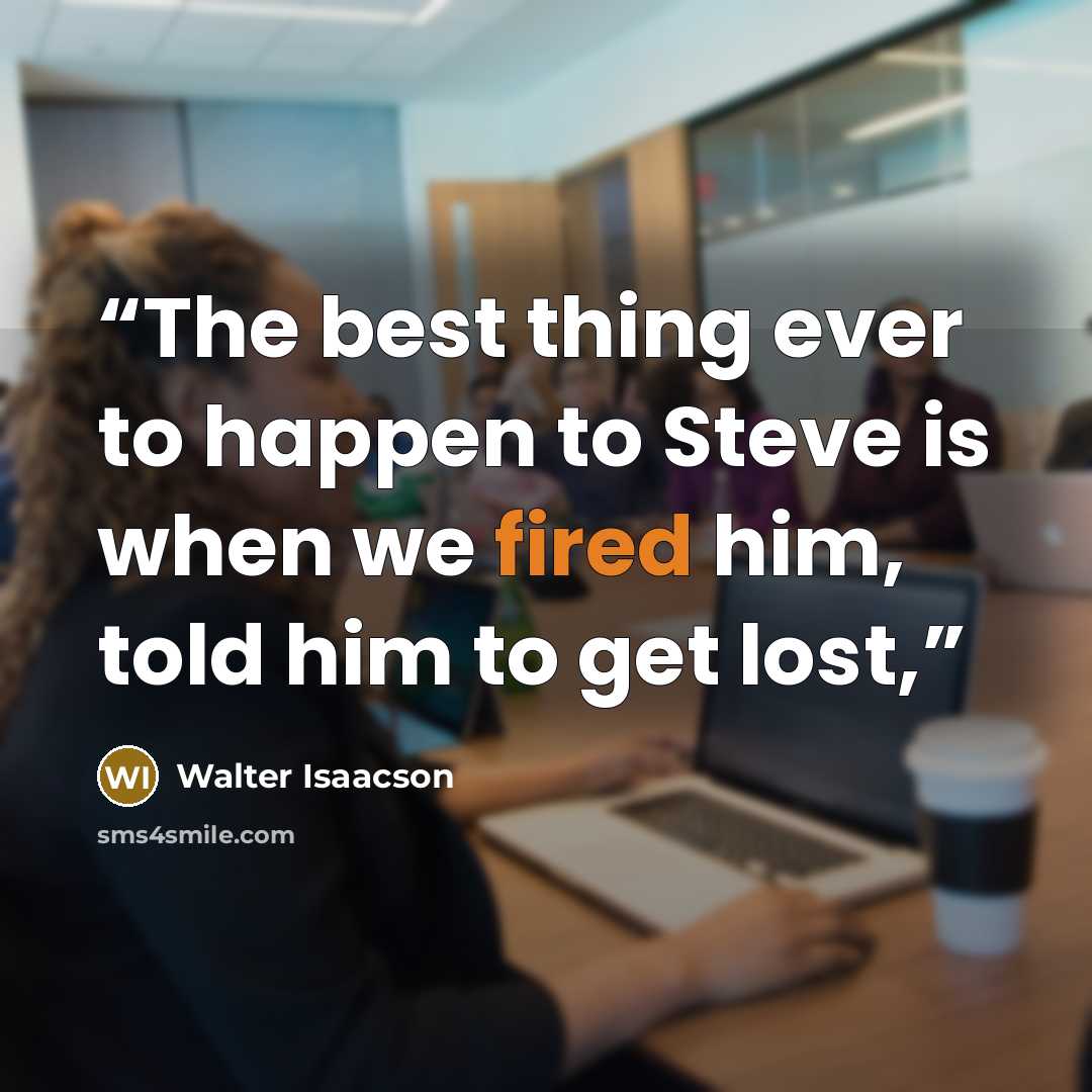 “The best thing ever to happen to Steve is when we fired him, told him to get lost,” quote by Walter Isaacson