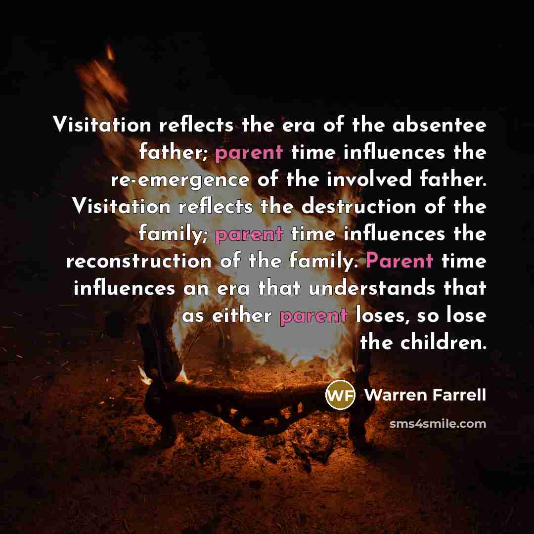 “Visitation reflects the era of the absentee father; parent time…” quote by Warren Farrell