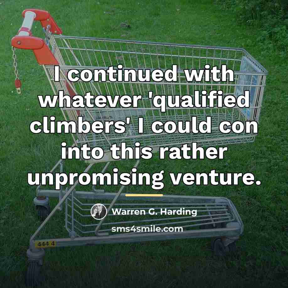 “I continued with whatever 'qualified climbers' I could con into…” quote by Warren G. Harding
