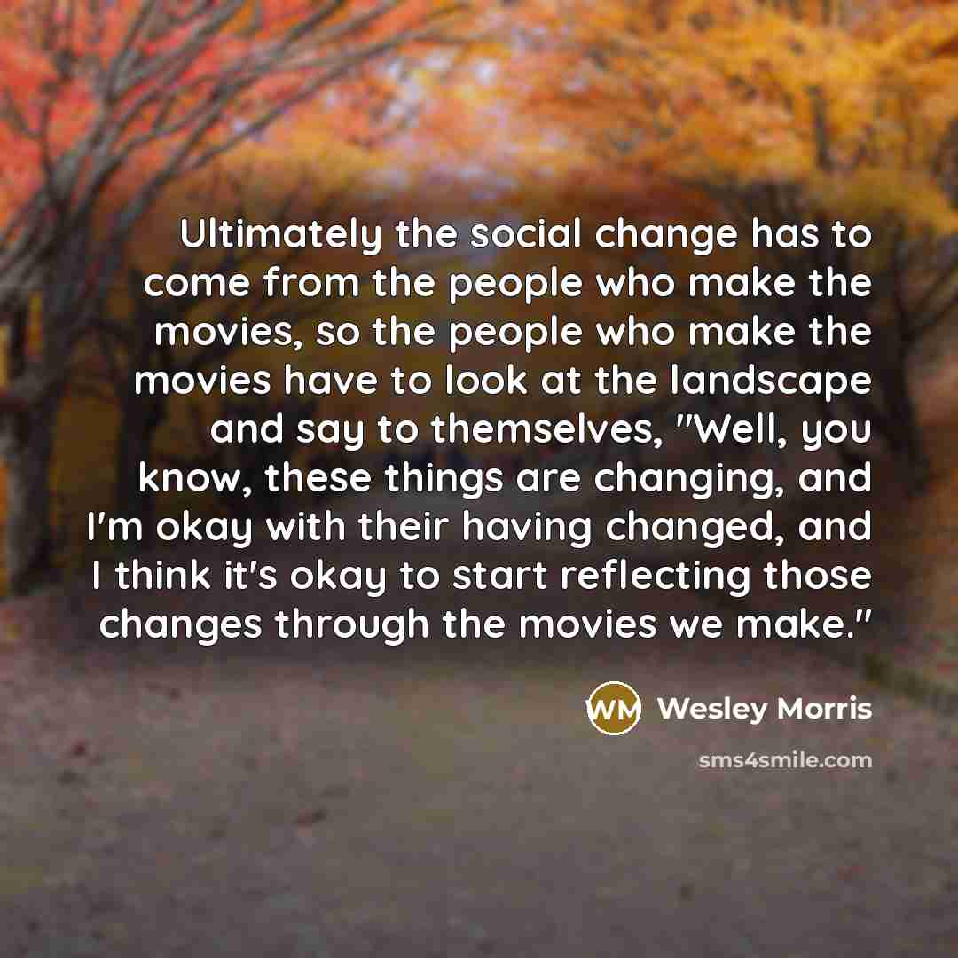 “Ultimately the social change has to come from the people…” quote by Wesley Morris