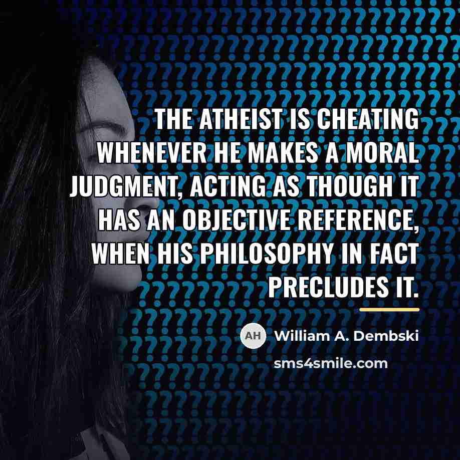 “The atheist is cheating whenever he makes a moral judgment,…” quote by William A. Dembski