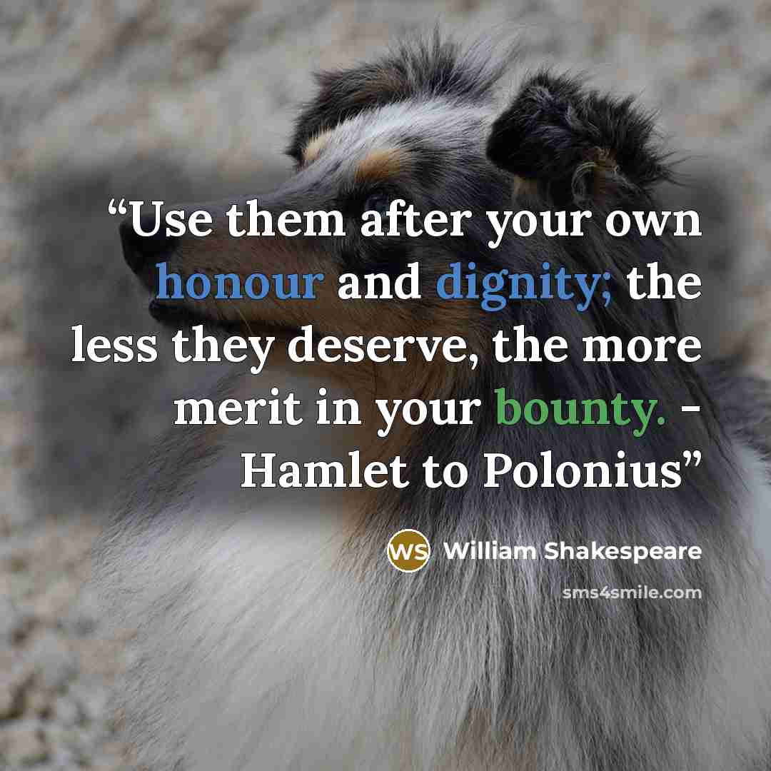 “Use them after your own honour and dignity; the less they deserve, the more merit in your bounty. - Hamlet to Polonius” quote by William Shakespeare