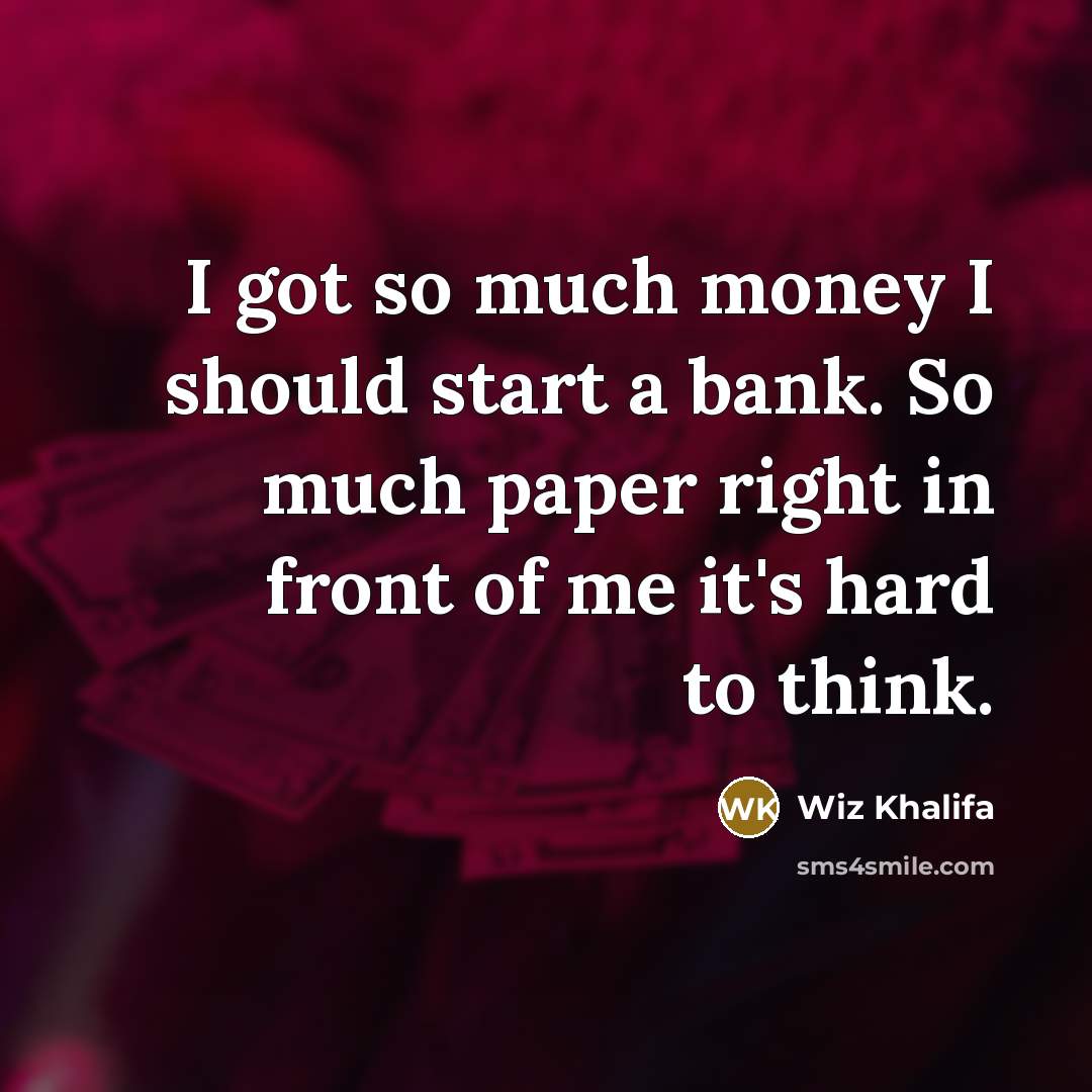 “I got so much money I should start a bank. So much paper right in front of me it's hard to think.” quote by Wiz Khalifa