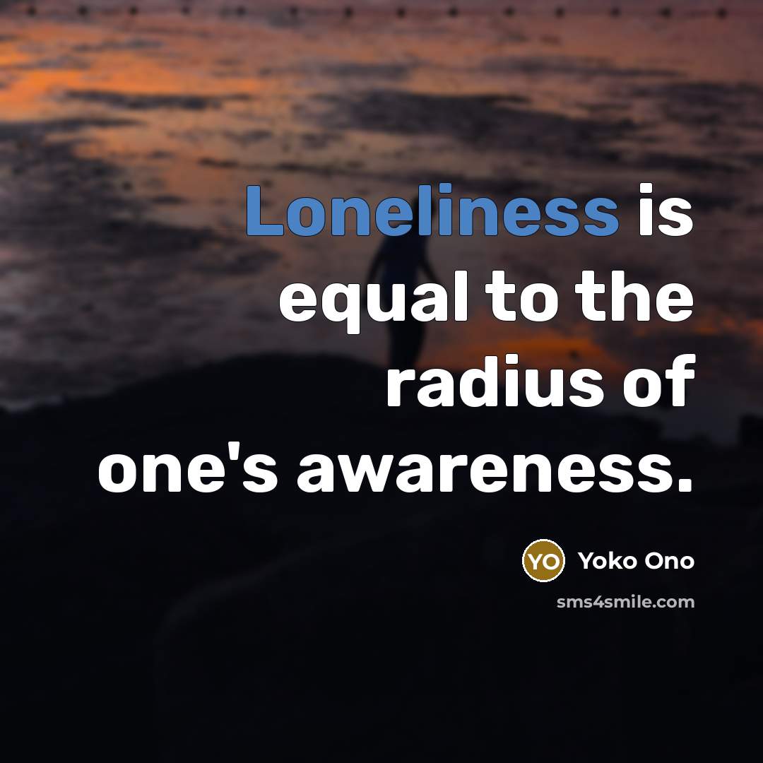 “Loneliness is equal to the radius of one's awareness.…” quote by Yoko Ono