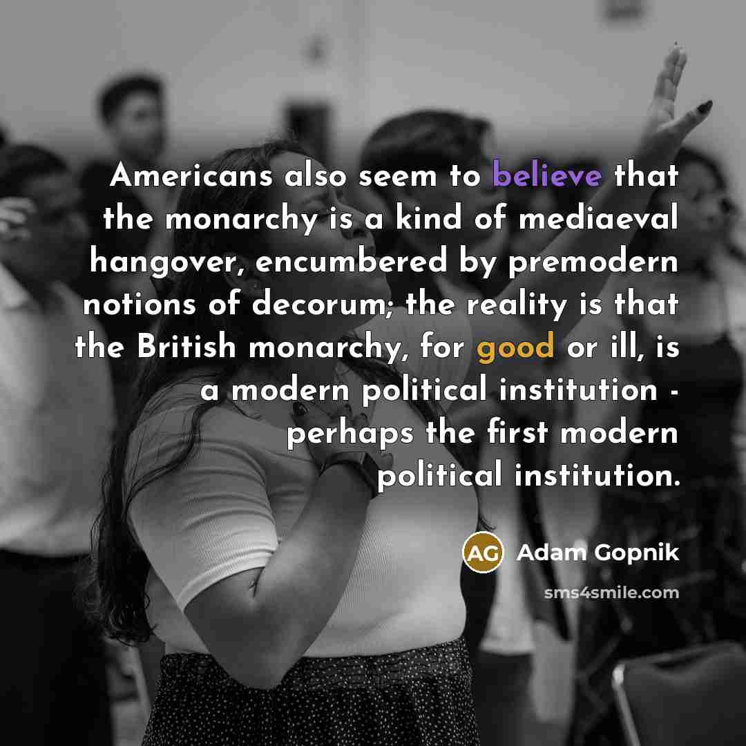 “Americans also seem to believe that the monarchy is a…” quote by Adam Gopnik