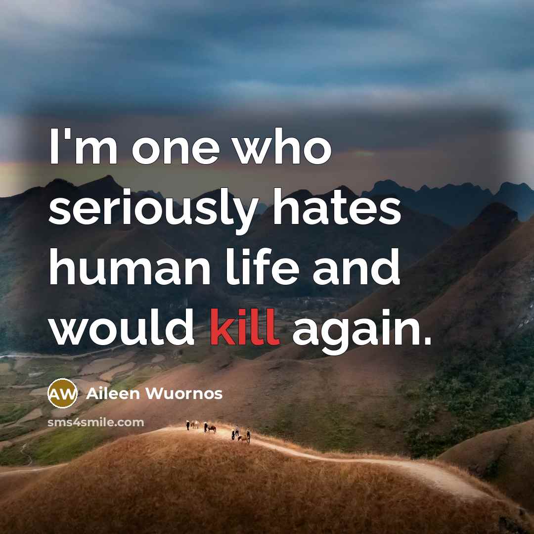 “I'm one who seriously hates human life and would kill…” quote by Aileen Wuornos