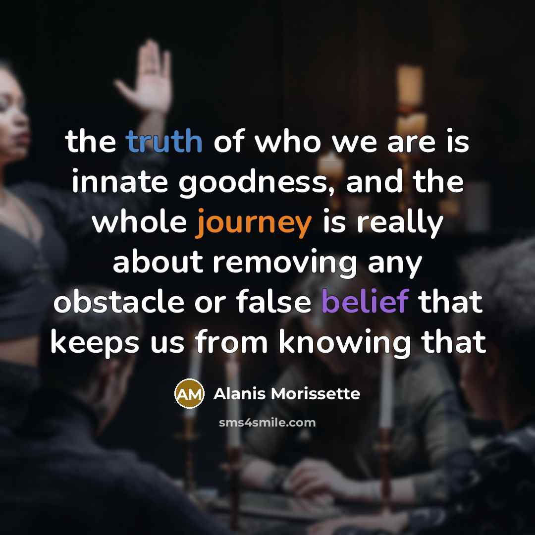 “the truth of who we are is innate goodness, and…” quote by Alanis Morissette