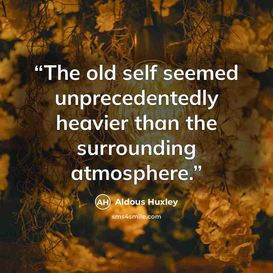 “The old self seemed unprecedentedly heavier than the surrounding atmosphere.” quote by Aldous Huxley