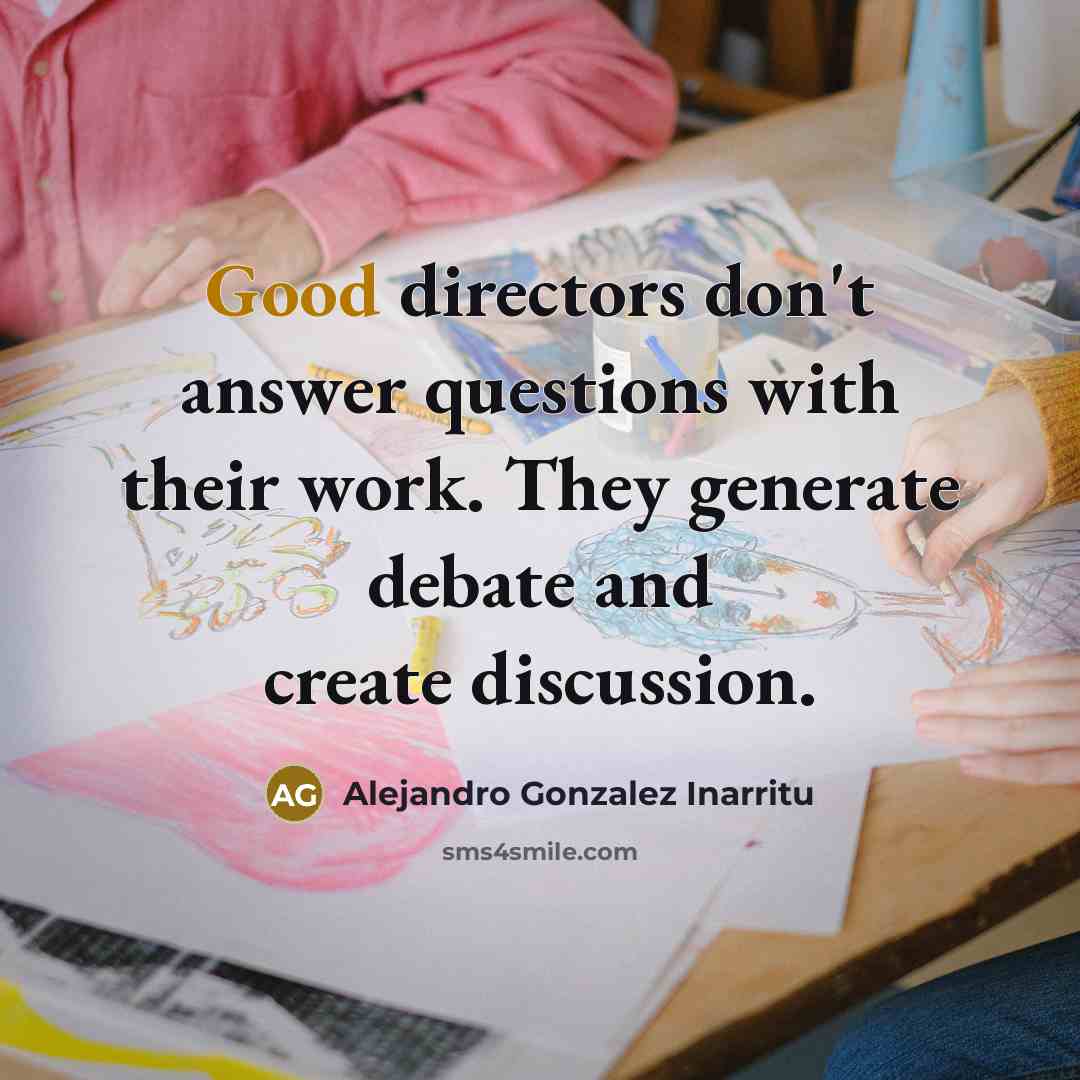 “Good directors don't answer questions with their work. They generate…” quote by Alejandro Gonzalez Inarritu