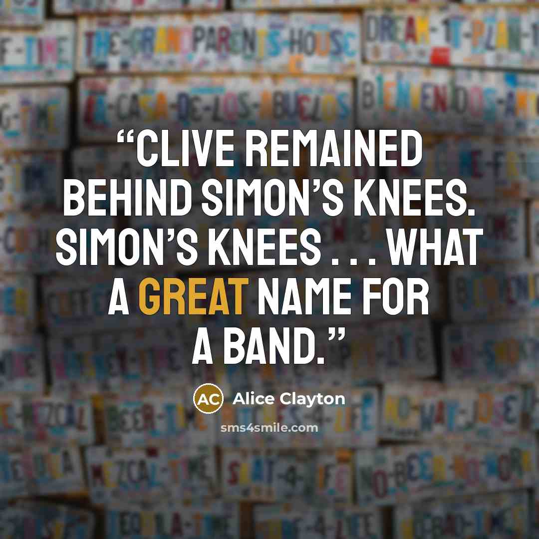 “Clive remained behind Simon’s knees. Simon’s Knees . . . What a great name for a band.” quote by Alice Clayton