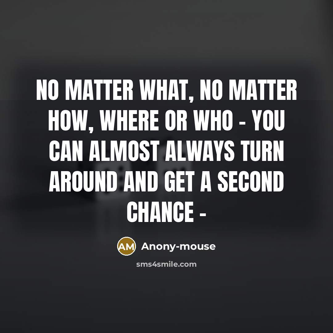 “No matter what, no matter how, where or who - you can almost always turn around and get a second chance -” quote by Anony-mouse