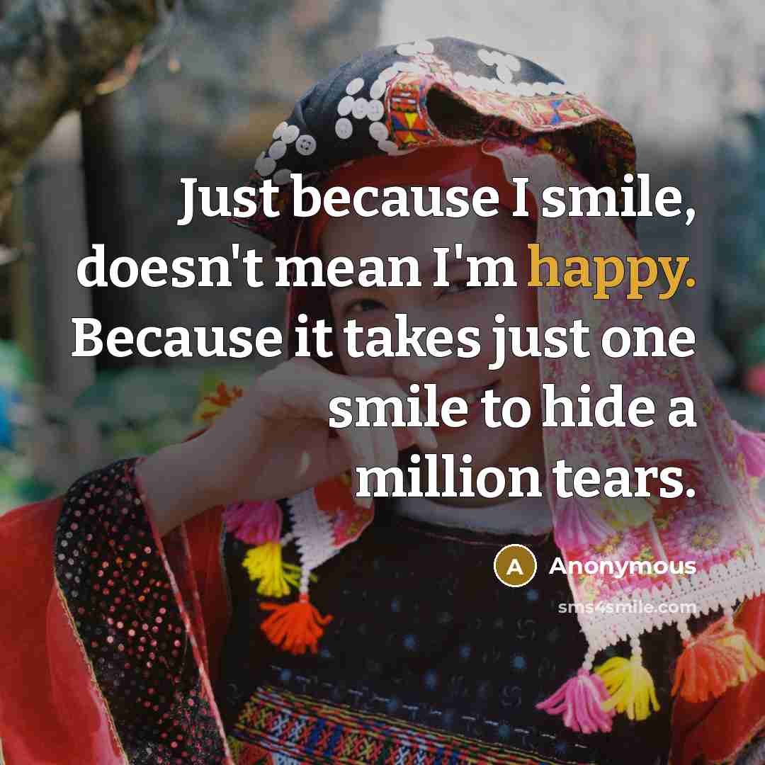 “Just because I smile, doesn't mean I'm happy. Because it…” quote by Anonymous