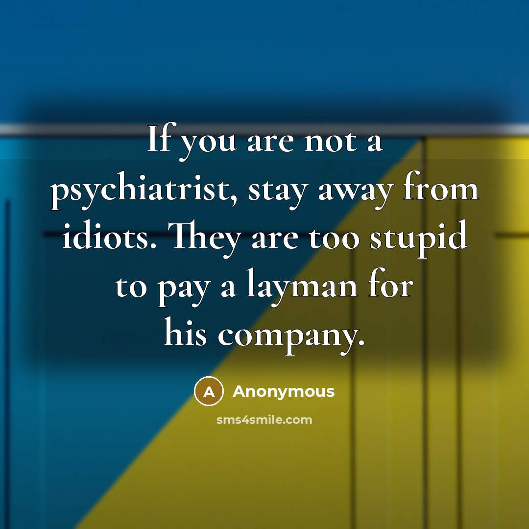 “If you are not a psychiatrist, stay away from idiots.…” quote by Anonymous