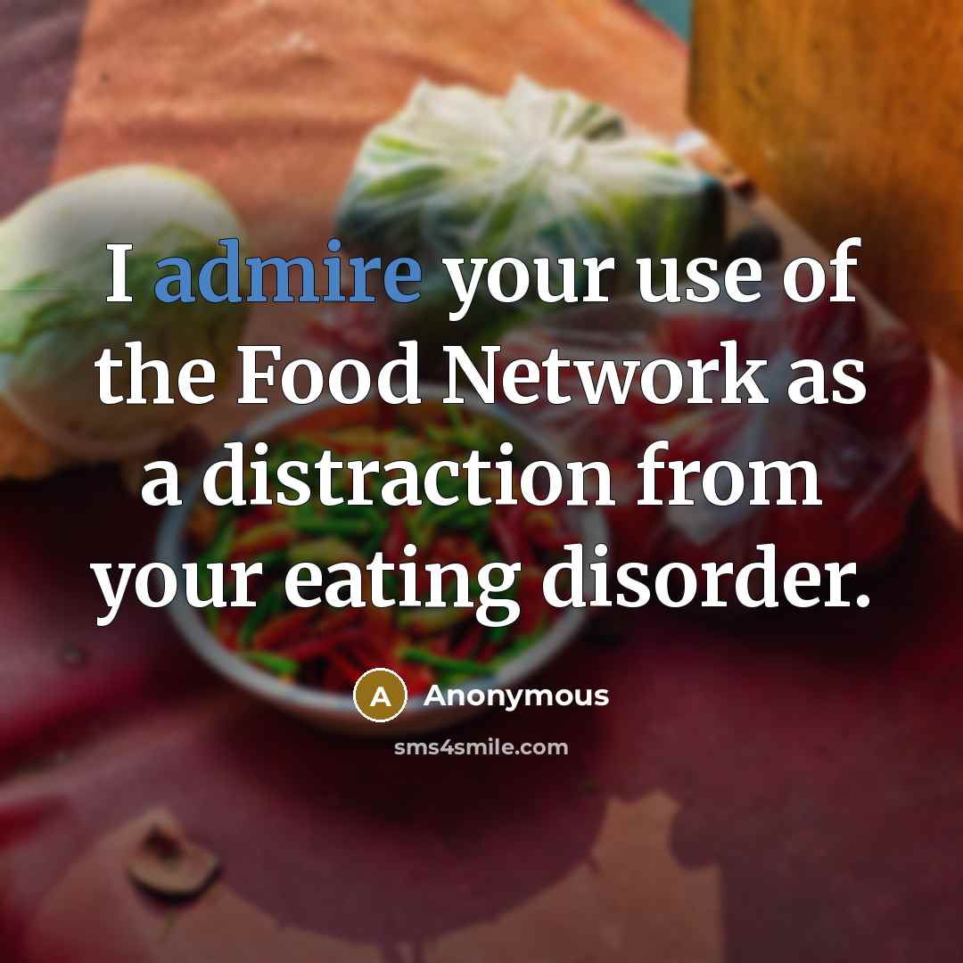 “I admire your use of the Food Network as a distraction from your eating disorder.” quote by Anonymous