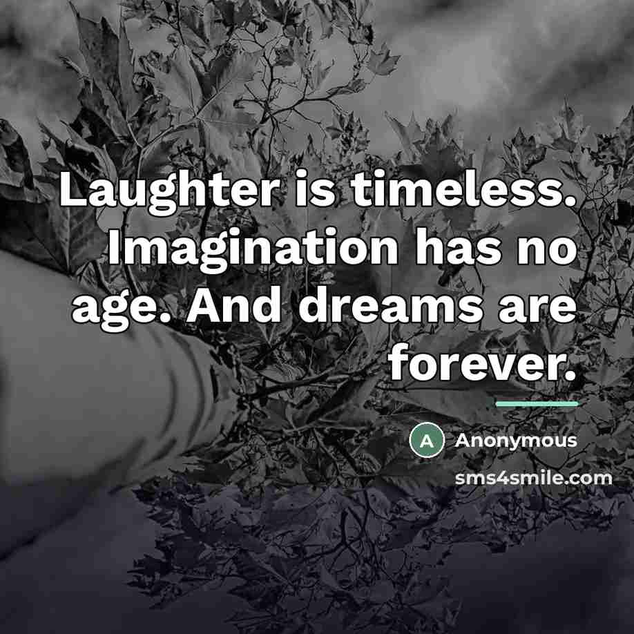 “Laughter is timeless. Imagination has no age. And dreams are…” quote by Anonymous