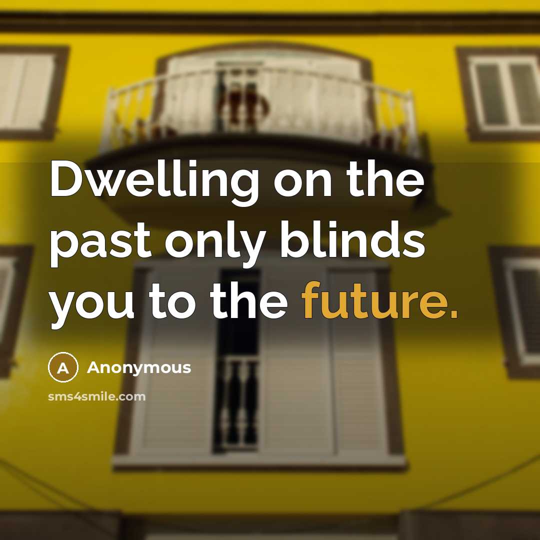 “Dwelling on the past only blinds you to the future.…” quote by Anonymous