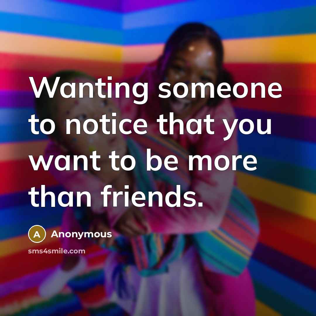 “Wanting someone to notice that you want to be more than friends.” quote by Anonymous