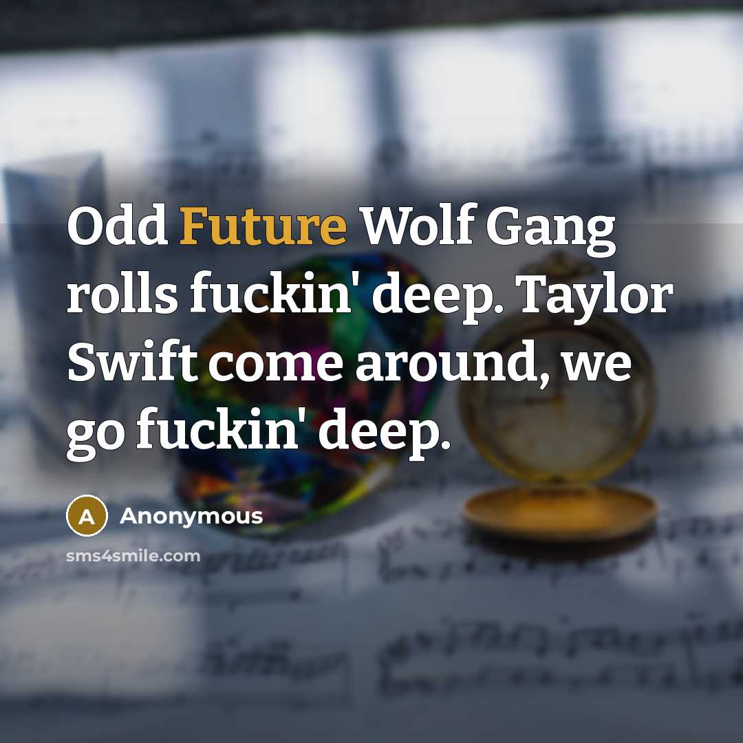 “Odd Future Wolf Gang rolls fuckin' deep. Taylor Swift come around, we go fuckin' deep.” quote by Anonymous