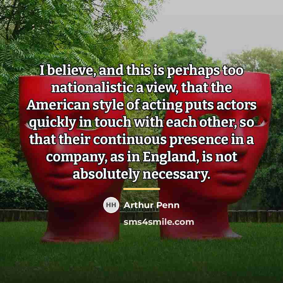 “I believe, and this is perhaps too nationalistic a view,…” quote by Arthur Penn