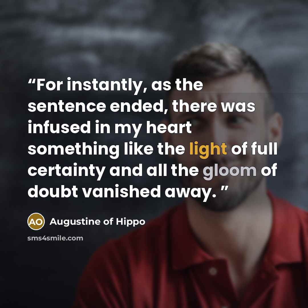 “For instantly, as the sentence ended, there was infused in my heart something like the light of full certainty and all the gloom of doubt vanished away.” quote by Augustine of Hippo
