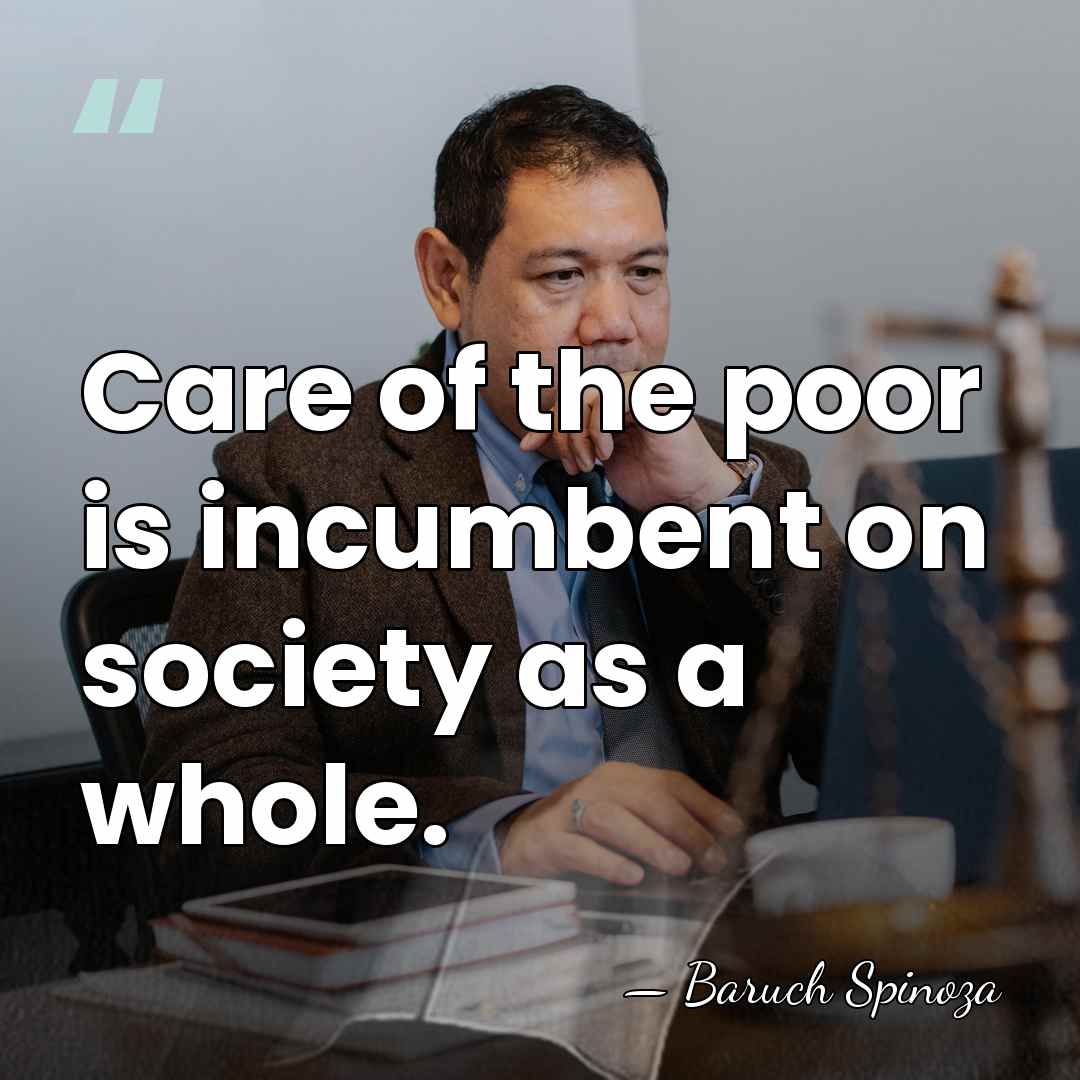Care of the poor is incumbent on society as a whole. - Baruch Spinoza