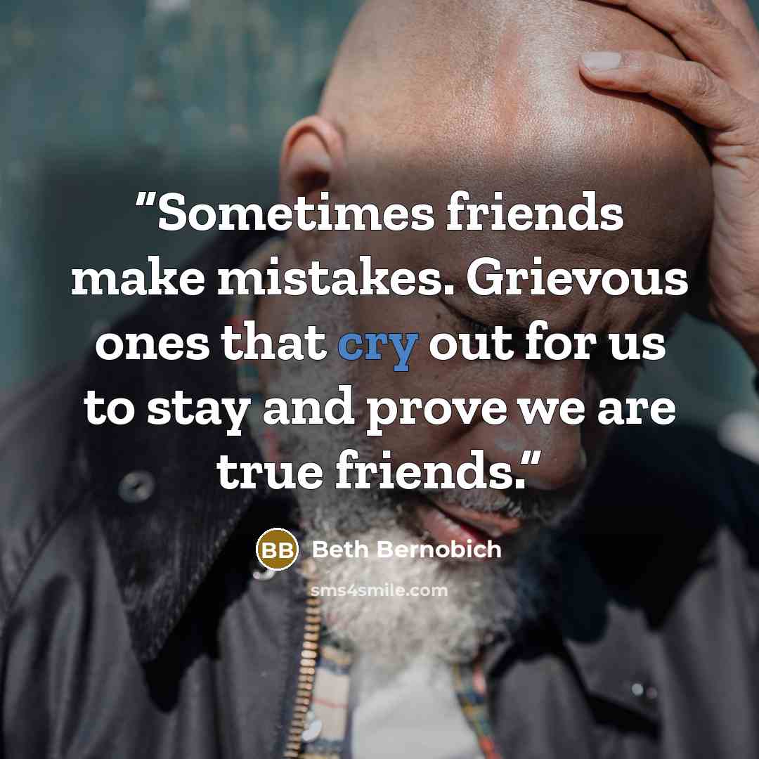 “Sometimes friends make mistakes. Grievous ones that cry out for us to stay and prove we are true friends.” quote by Beth Bernobich
