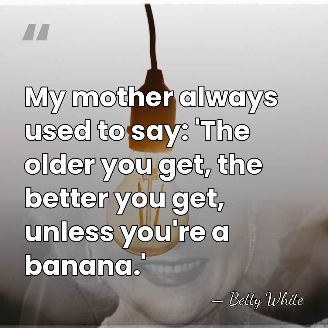 My mother always used to say: 'The older you get, the better&hellip; - Betty White