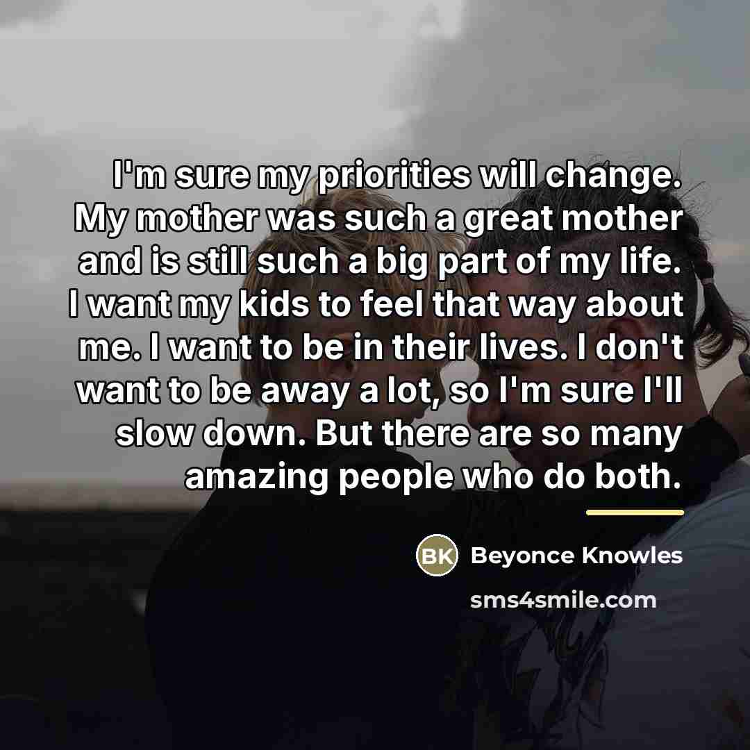 “I'm sure my priorities will change. My mother was such…” quote by Beyonce Knowles