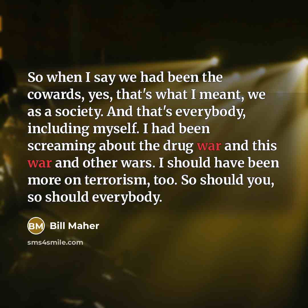 “So when I say we had been the cowards, yes,…” quote by Bill Maher