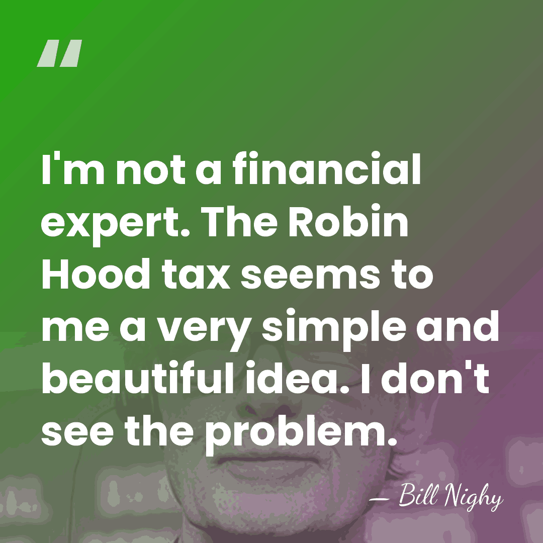 I'm not a financial expert. The Robin Hood tax seems to me&hellip; - Bill Nighy