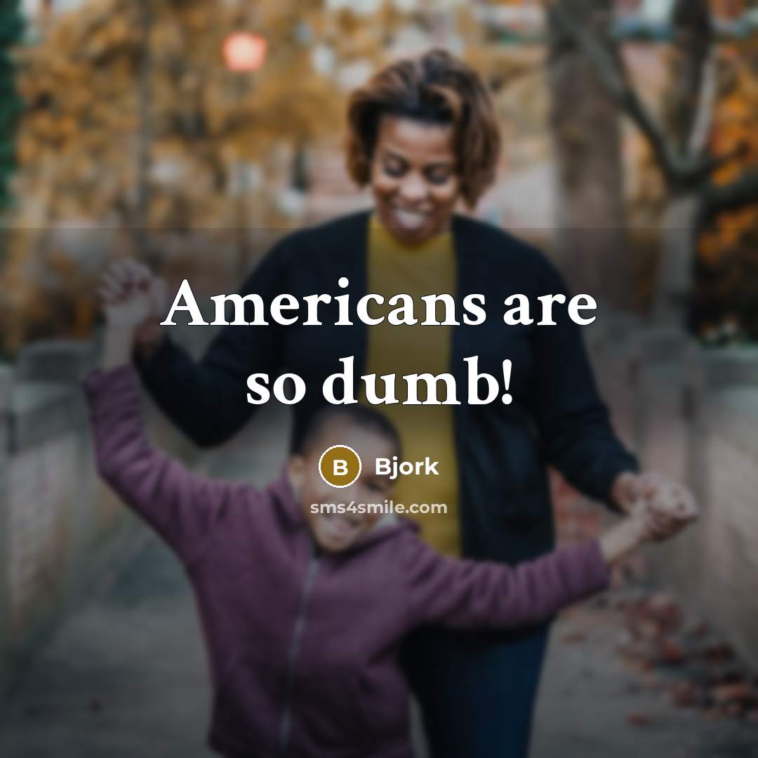 “Americans are so dumb!” quote by Bjork