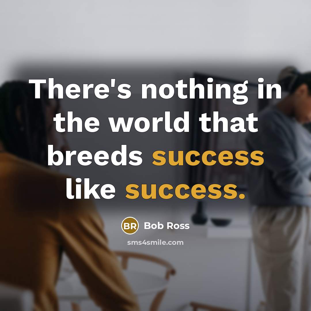 “There's nothing in the world that breeds success like success.” quote by Bob Ross